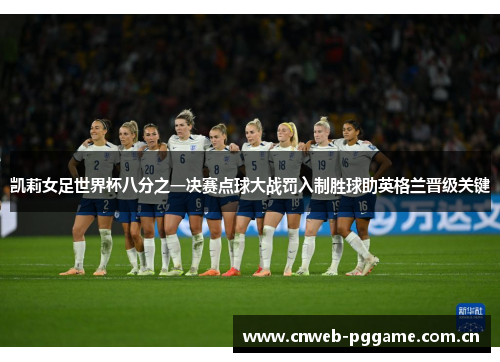 凯莉女足世界杯八分之一决赛点球大战罚入制胜球助英格兰晋级关键 凯莉女足世界杯八分之一决赛点球大战罚入制胜球助英格兰晋级关键