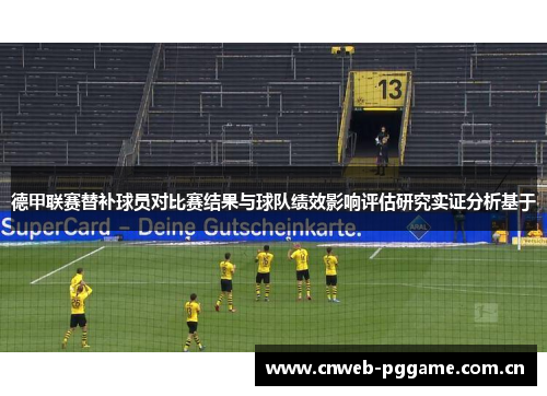 德甲联赛替补球员对比赛结果与球队绩效影响评估研究实证分析基于 德甲联赛替补球员对比赛结果与球队绩效影响评估研究实证分析基于