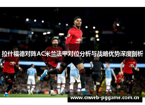 拉什福德对阵AC米兰法甲对位分析与战略优势深度剖析