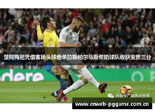 楚阿梅尼凭借客场头球绝杀拉斯帕尔马斯帮助球队收获宝贵三分