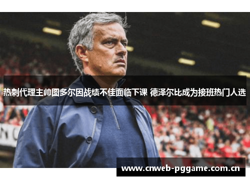 热刺代理主帅图多尔因战绩不佳面临下课 德泽尔比成为接班热门人选